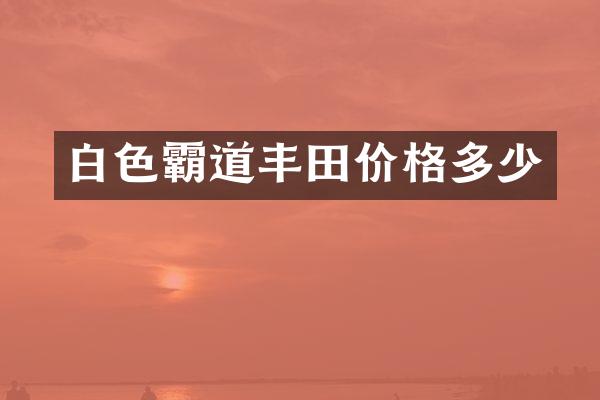 白色霸道丰田价格多少
