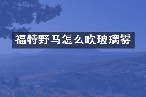 福特野马怎么吹玻璃雾