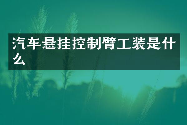 汽车悬挂控制臂工装是什么