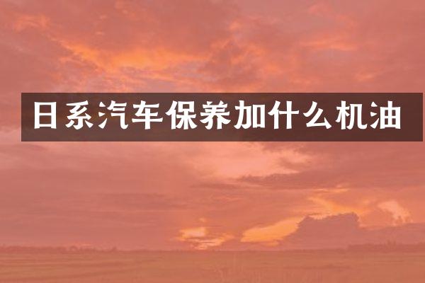 日系汽车保养加什么机油