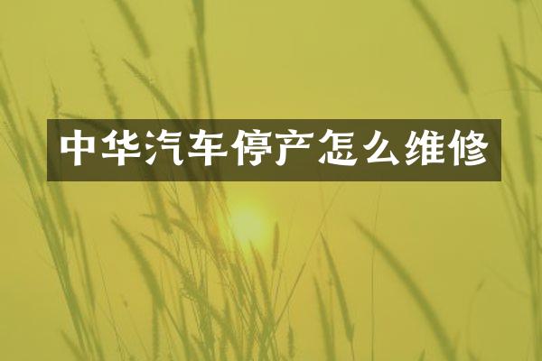 中华汽车停产怎么维修