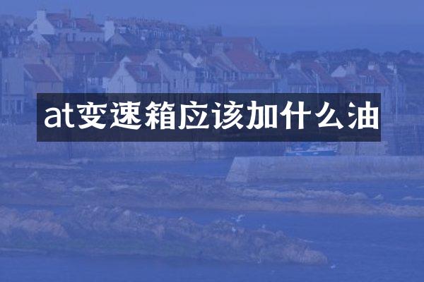 at变速箱应该加什么油