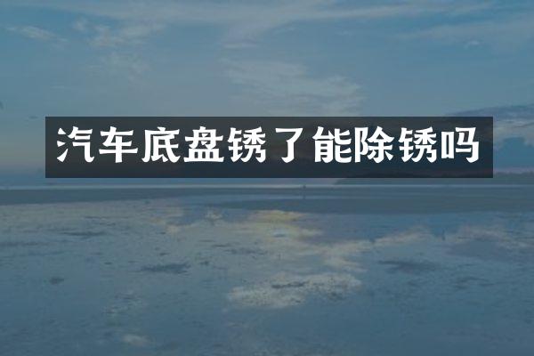 汽车底盘锈了能除锈吗