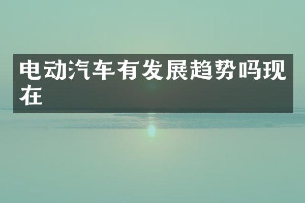 电动汽车有发展趋势吗现在