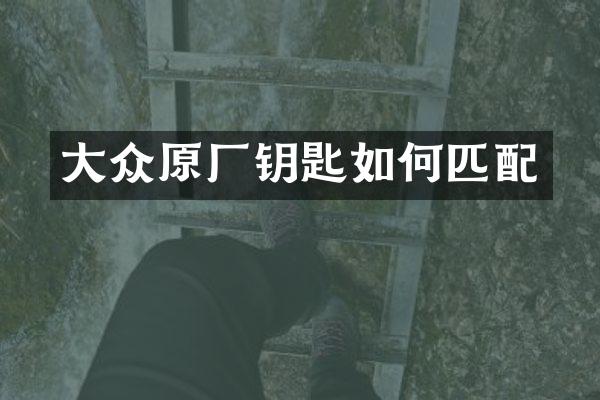 大众原厂钥匙如何匹配