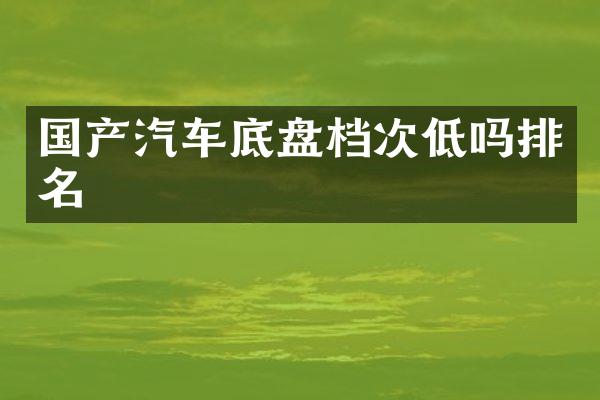 国产汽车底盘档次低吗排名
