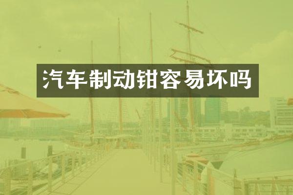 汽车制动钳容易坏吗