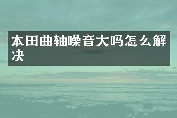 本田曲轴噪音大吗怎么解决