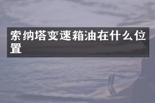 索纳塔变速箱油在什么位置