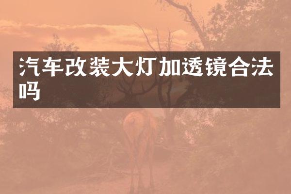 汽车改装大灯加透镜合法吗