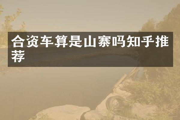 合资车算是山寨吗知乎推荐