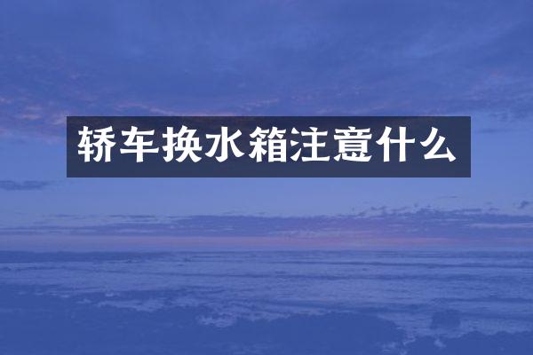 轿车换水箱注意什么