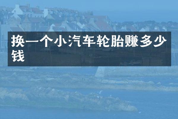 换一个小汽车轮胎赚多少钱