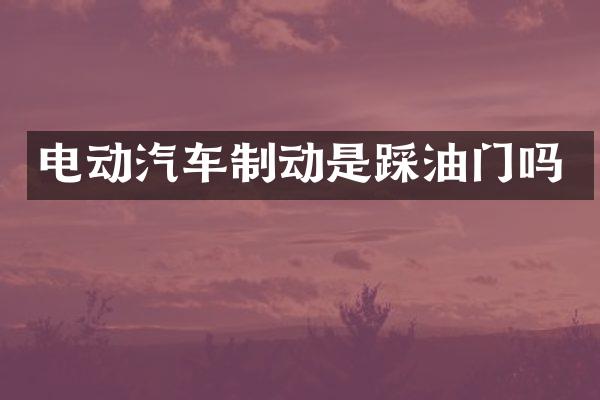电动汽车制动是踩油门吗