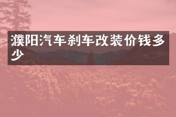 濮阳汽车刹车改装价钱多少