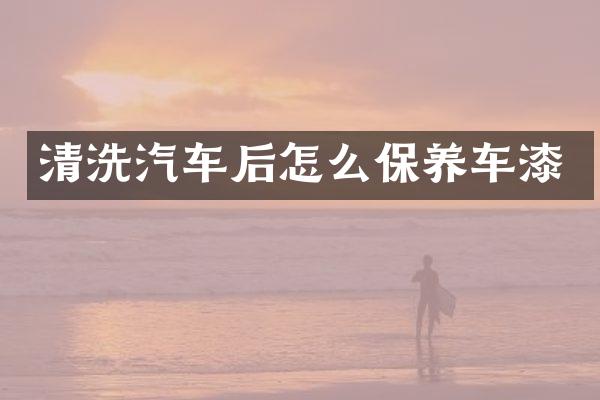 清洗汽车后怎么保养车漆