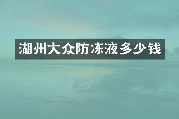 湖州大众防冻液多少钱