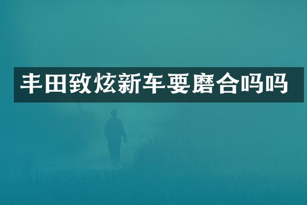 丰田致炫新车要磨合吗吗