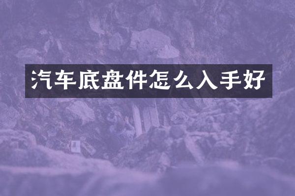 汽车底盘件怎么入手好
