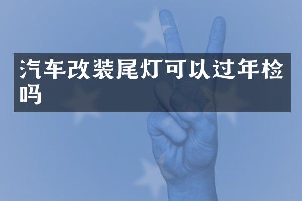 汽车改装尾灯可以过年检吗