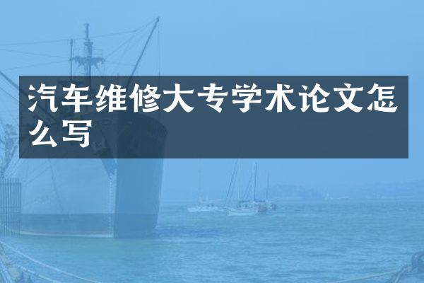 汽车维修大专学术论文怎么写