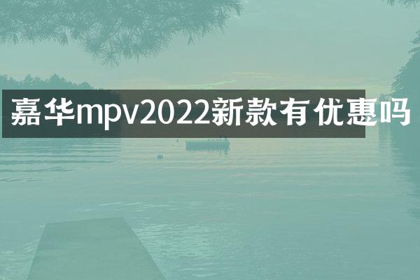 嘉华mpv2022新款有优惠吗