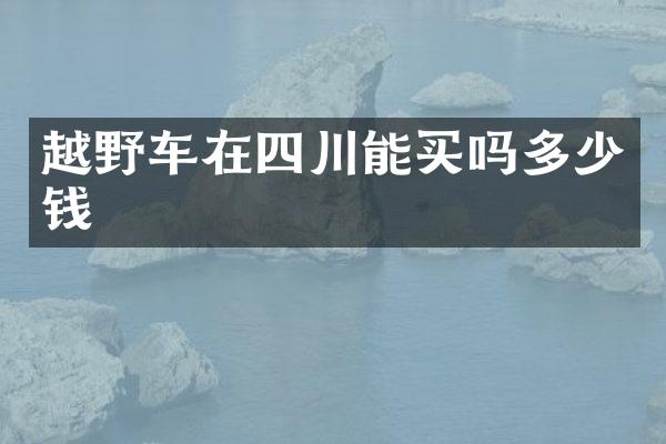 越野车在四川能买吗多少钱