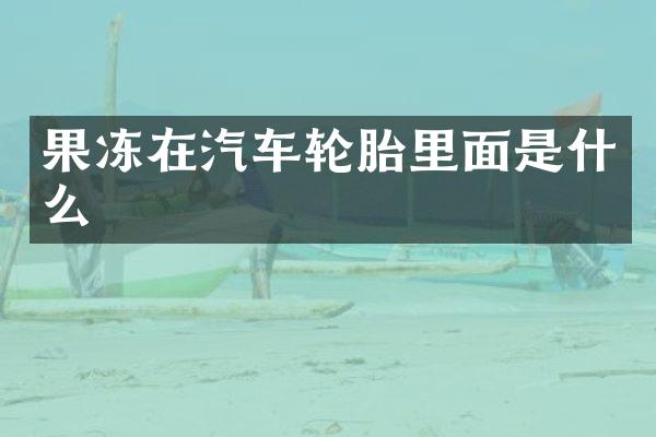果冻在汽车轮胎里面是什么