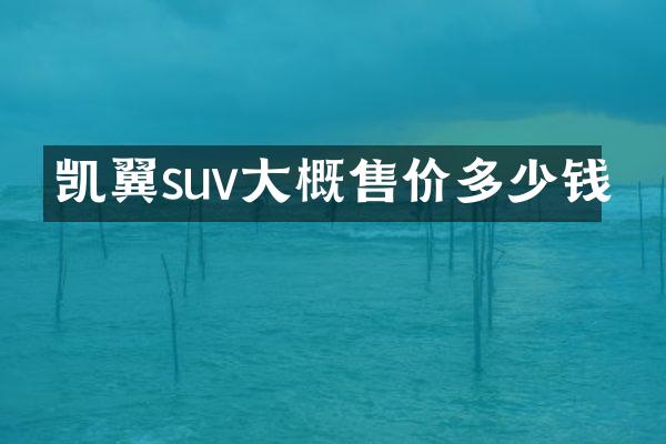 凯翼suv大概售价多少钱