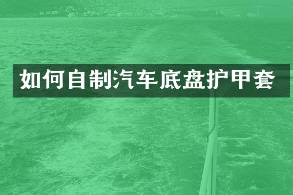 如何自制汽车底盘护甲套