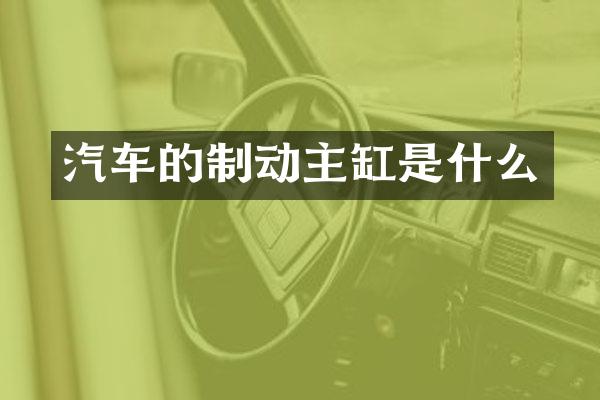 汽车的制动主缸是什么