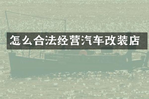 怎么合法经营汽车改装店