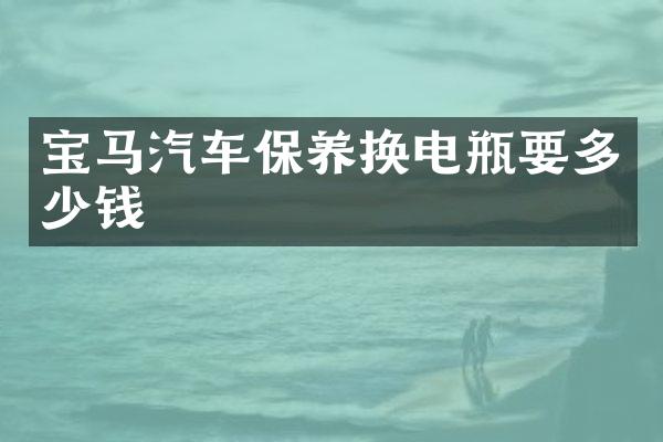 宝马汽车保养换电瓶要多少钱