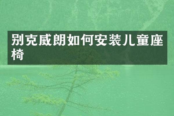 别克威朗如何安装儿童座椅