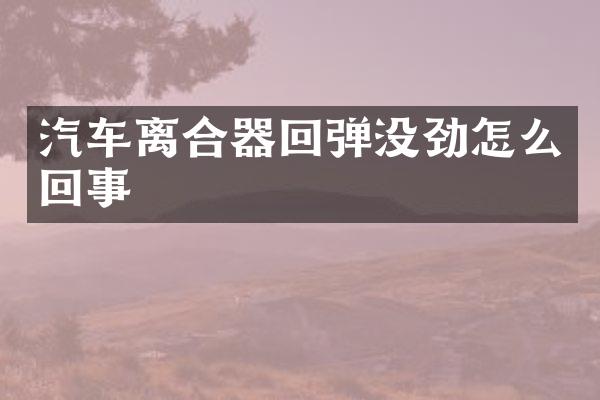 汽车离合器回弹没劲怎么回事