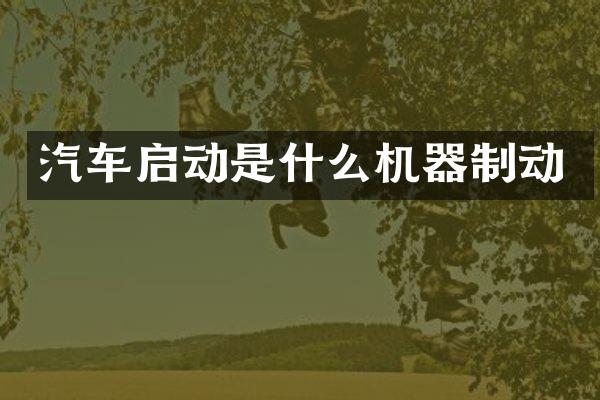 汽车启动是什么机器制动