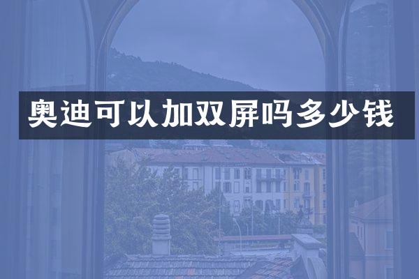 奥迪可以加双屏吗多少钱