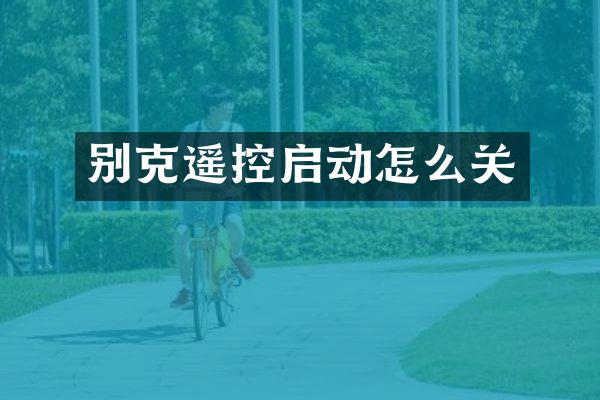 别克遥控启动怎么关