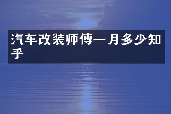 汽车改装师傅一月多少知乎