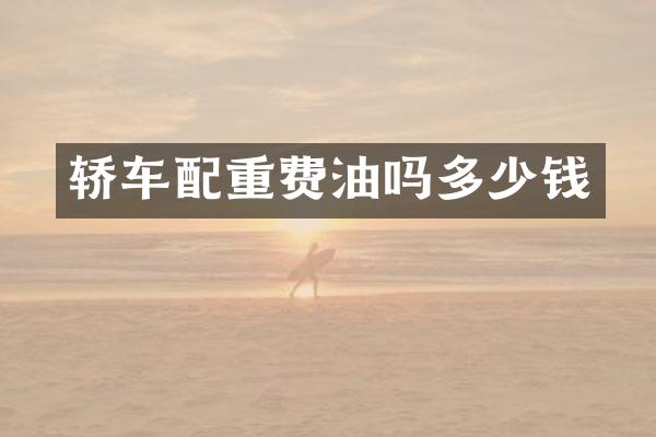 轿车配重费油吗多少钱