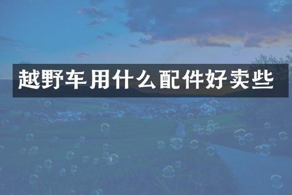 越野车用什么配件好卖些