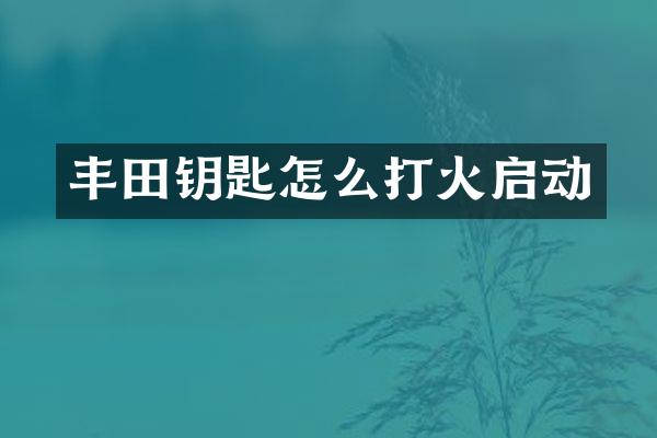丰田钥匙怎么打火启动