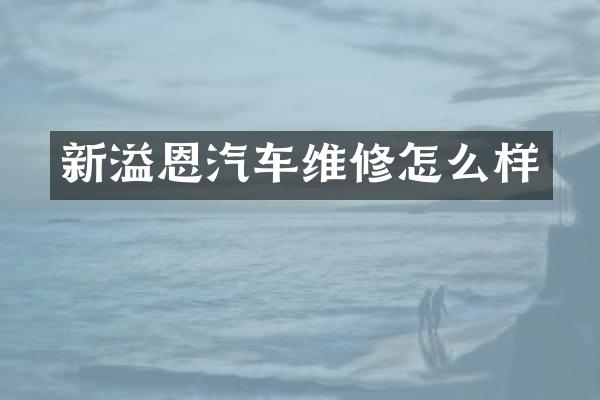 新溢恩汽车维修怎么样