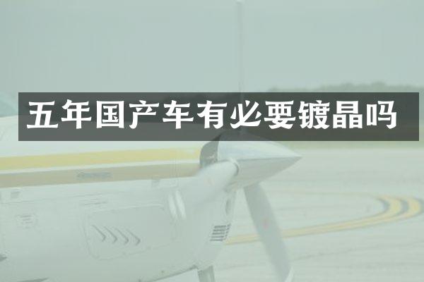 五年国产车有必要镀晶吗
