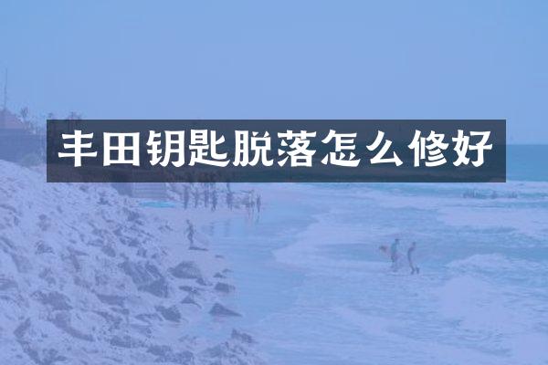 丰田钥匙脱落怎么修好