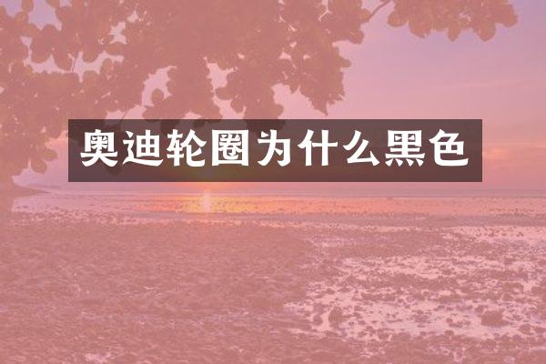 奥迪轮圈为什么黑色