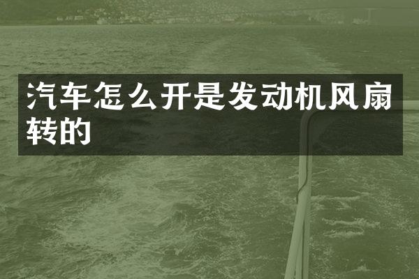 汽车怎么开是发动机风扇转的