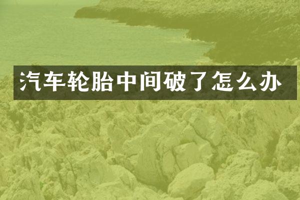 汽车轮胎中间破了怎么办