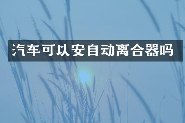 汽车可以安自动离合器吗