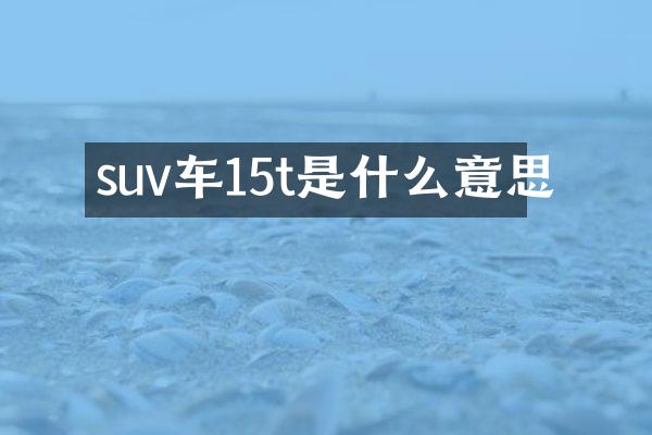 suv车15t是什么意思